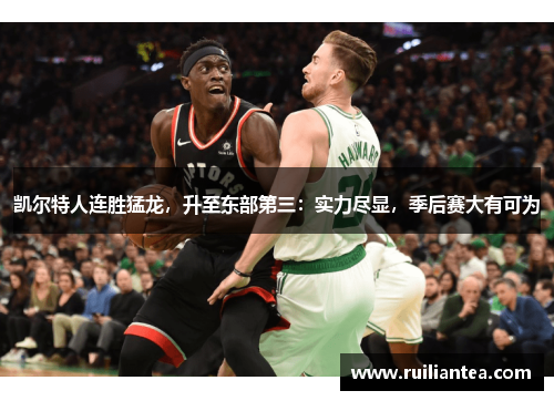凯尔特人连胜猛龙，升至东部第三：实力尽显，季后赛大有可为