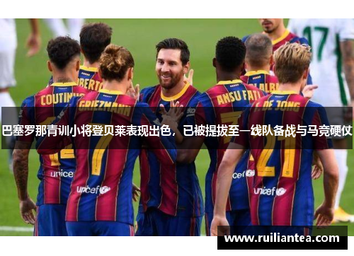 巴塞罗那青训小将登贝莱表现出色，已被提拔至一线队备战与马竞硬仗