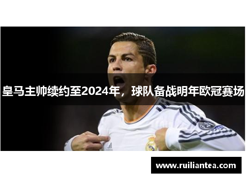 皇马主帅续约至2024年，球队备战明年欧冠赛场
