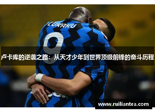 卢卡库的逆袭之路：从天才少年到世界顶级前锋的奋斗历程