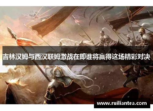 吉林汉姆与西汉联姆激战在即谁将赢得这场精彩对决