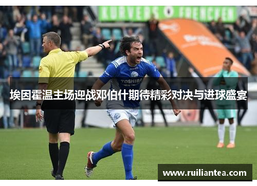 埃因霍温主场迎战邓伯什期待精彩对决与进球盛宴