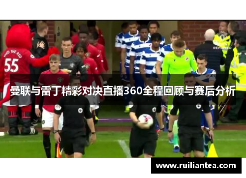 曼联与雷丁精彩对决直播360全程回顾与赛后分析