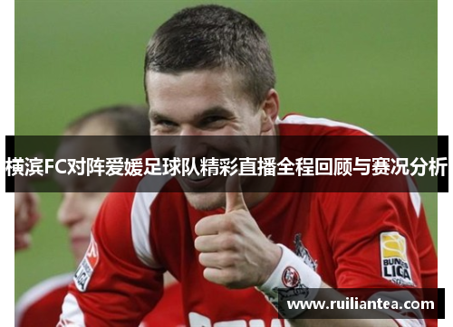 横滨FC对阵爱媛足球队精彩直播全程回顾与赛况分析