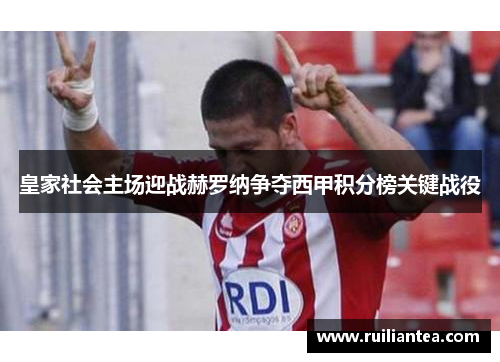 皇家社会主场迎战赫罗纳争夺西甲积分榜关键战役