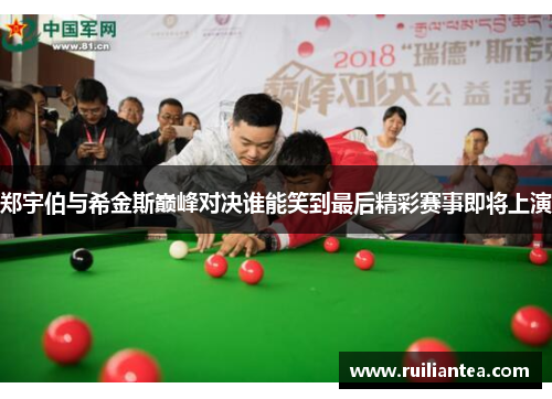 郑宇伯与希金斯巅峰对决谁能笑到最后精彩赛事即将上演