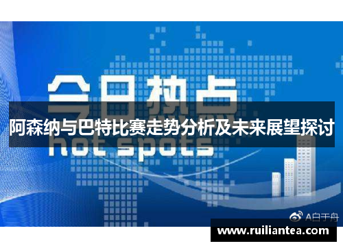 阿森纳与巴特比赛走势分析及未来展望探讨