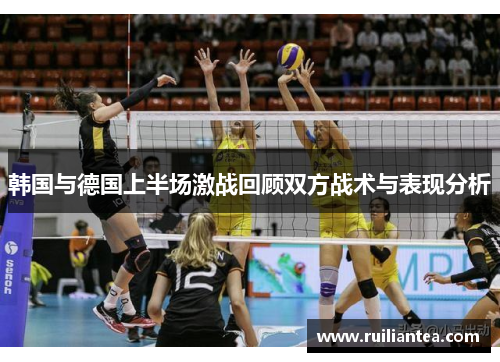 韩国与德国上半场激战回顾双方战术与表现分析