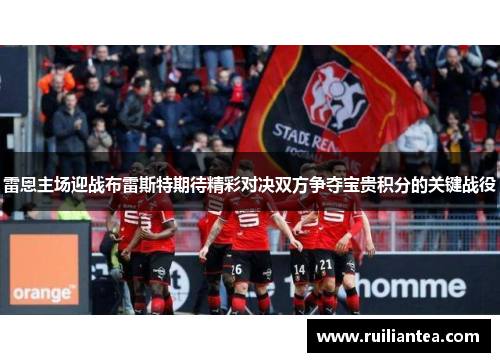 雷恩主场迎战布雷斯特期待精彩对决双方争夺宝贵积分的关键战役