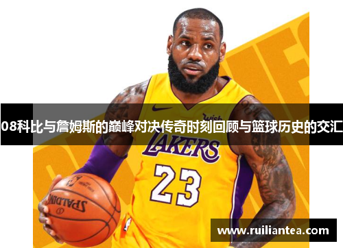 08科比与詹姆斯的巅峰对决传奇时刻回顾与篮球历史的交汇