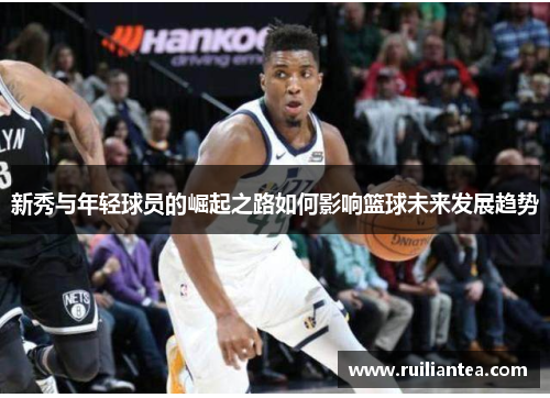 新秀与年轻球员的崛起之路如何影响篮球未来发展趋势