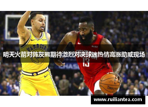 明天火箭对阵灰熊期待激烈对决球迷热情高涨助威现场