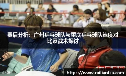 赛后分析：广州乒乓球队与重庆乒乓球队速度对比及战术探讨