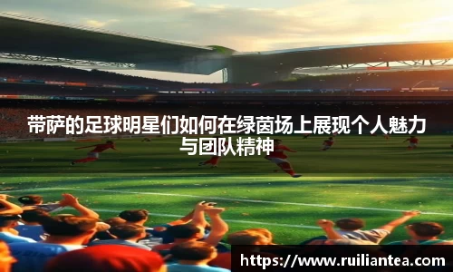带萨的足球明星们如何在绿茵场上展现个人魅力与团队精神