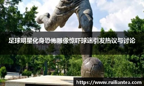 足球明星化身恐怖雕像惊吓球迷引发热议与讨论